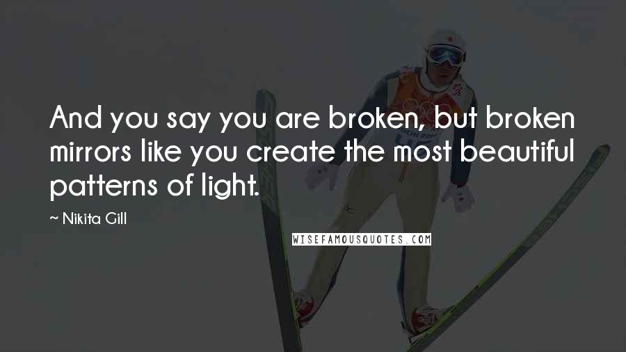 Nikita Gill Quotes: And you say you are broken, but broken mirrors like you create the most beautiful patterns of light.