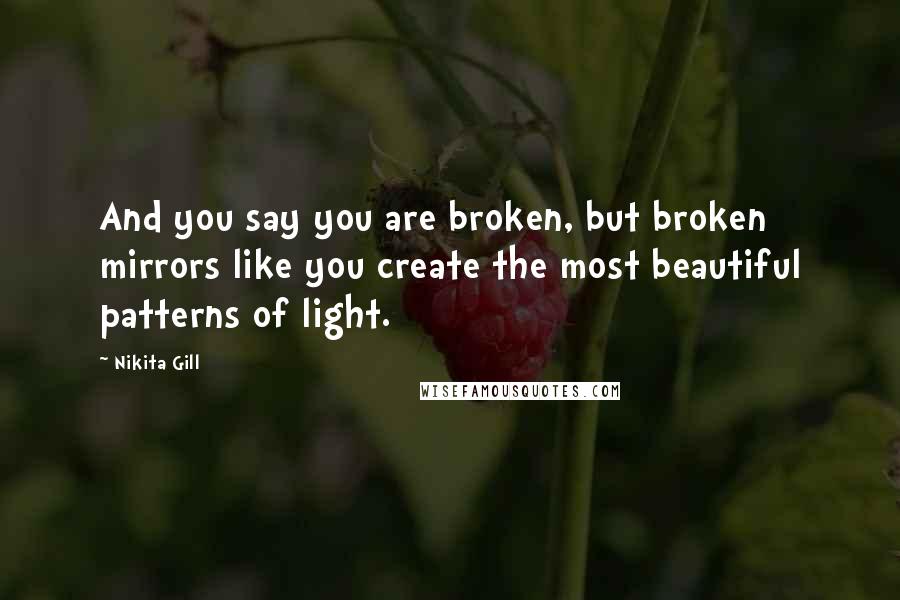 Nikita Gill Quotes: And you say you are broken, but broken mirrors like you create the most beautiful patterns of light.