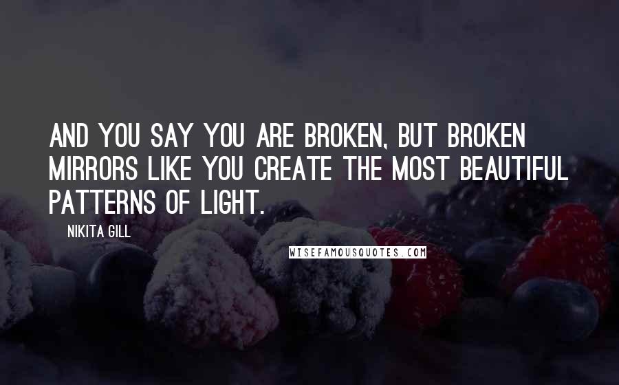 Nikita Gill Quotes: And you say you are broken, but broken mirrors like you create the most beautiful patterns of light.