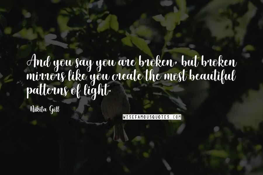 Nikita Gill Quotes: And you say you are broken, but broken mirrors like you create the most beautiful patterns of light.