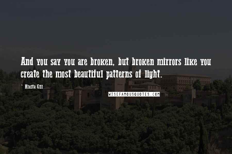 Nikita Gill Quotes: And you say you are broken, but broken mirrors like you create the most beautiful patterns of light.