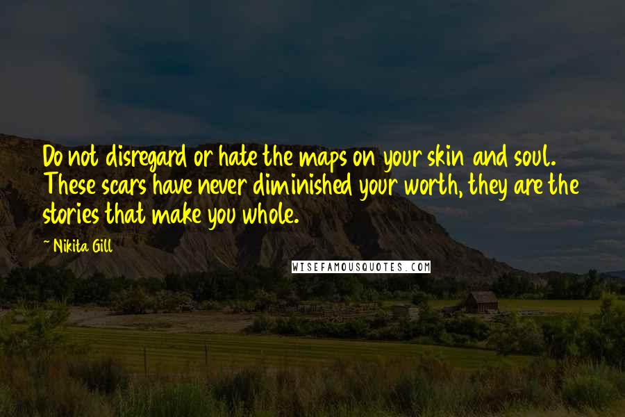 Nikita Gill Quotes: Do not disregard or hate the maps on your skin and soul. These scars have never diminished your worth, they are the stories that make you whole.