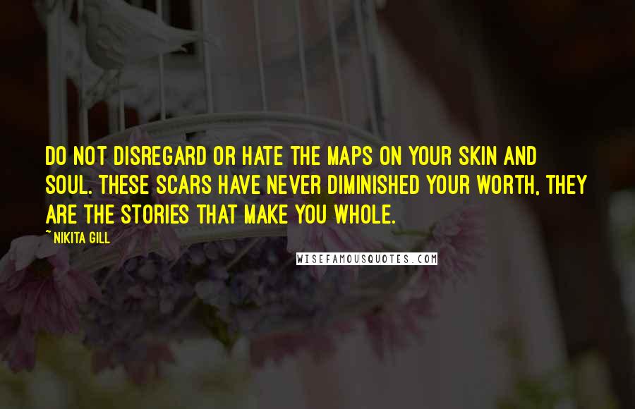 Nikita Gill Quotes: Do not disregard or hate the maps on your skin and soul. These scars have never diminished your worth, they are the stories that make you whole.