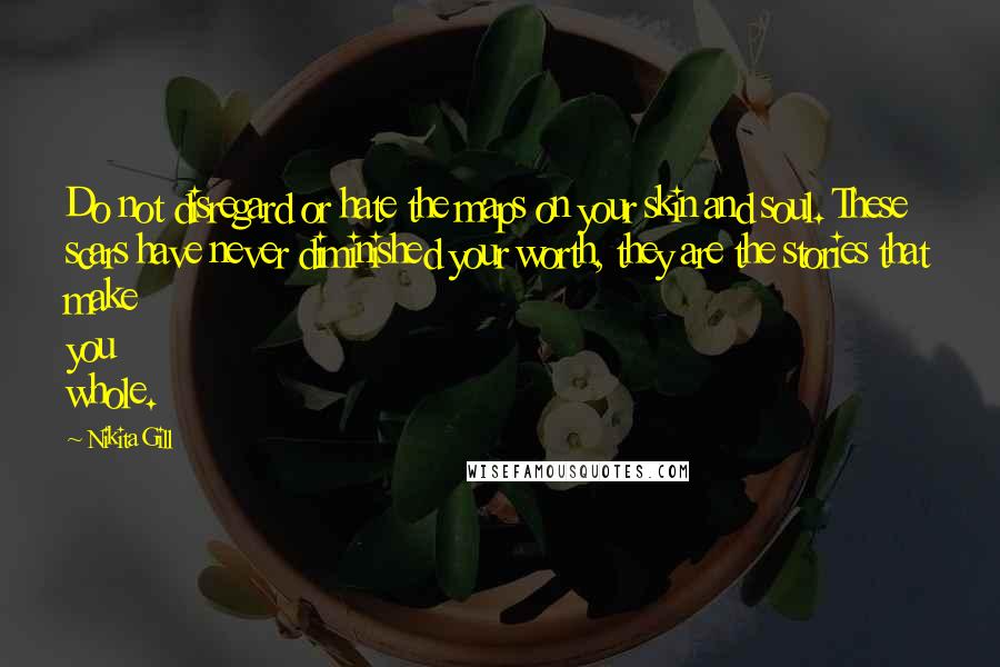 Nikita Gill Quotes: Do not disregard or hate the maps on your skin and soul. These scars have never diminished your worth, they are the stories that make you whole.