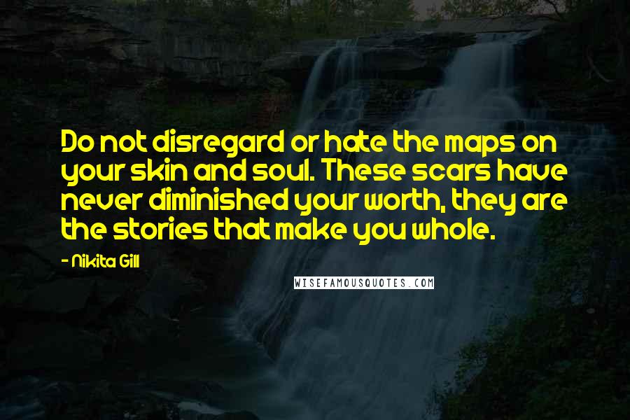 Nikita Gill Quotes: Do not disregard or hate the maps on your skin and soul. These scars have never diminished your worth, they are the stories that make you whole.