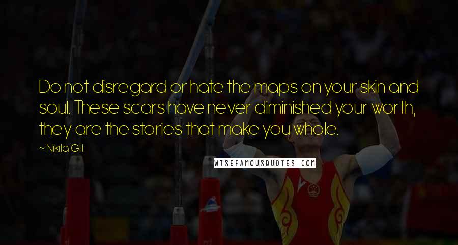 Nikita Gill Quotes: Do not disregard or hate the maps on your skin and soul. These scars have never diminished your worth, they are the stories that make you whole.