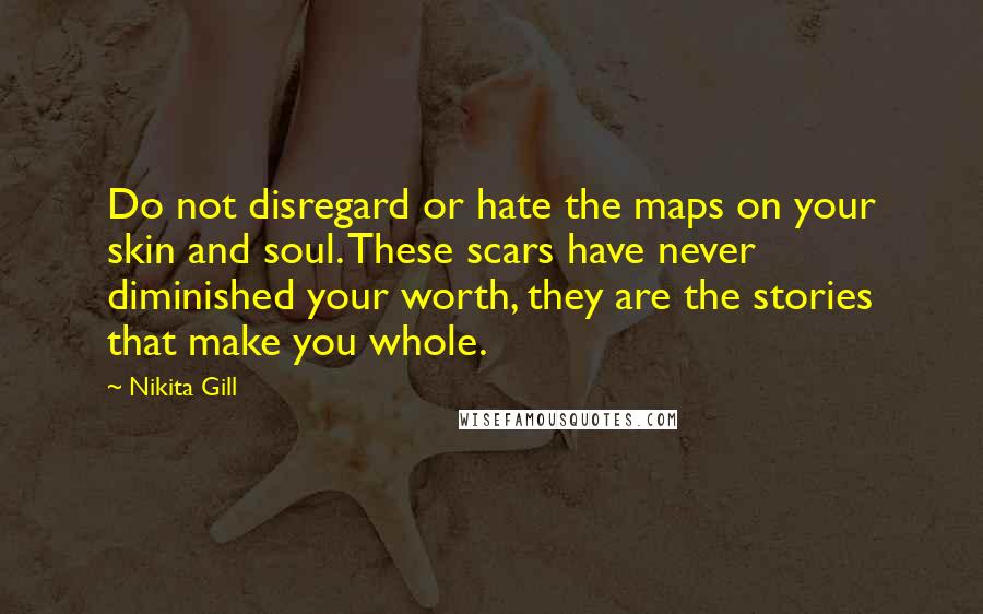 Nikita Gill Quotes: Do not disregard or hate the maps on your skin and soul. These scars have never diminished your worth, they are the stories that make you whole.