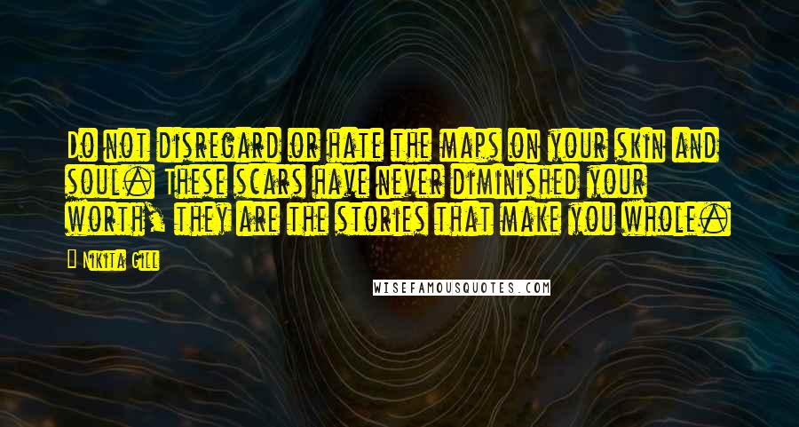 Nikita Gill Quotes: Do not disregard or hate the maps on your skin and soul. These scars have never diminished your worth, they are the stories that make you whole.