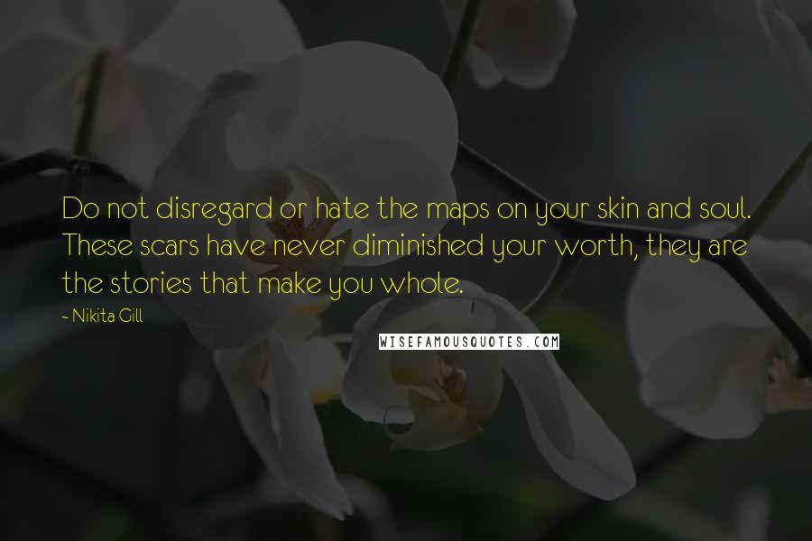 Nikita Gill Quotes: Do not disregard or hate the maps on your skin and soul. These scars have never diminished your worth, they are the stories that make you whole.