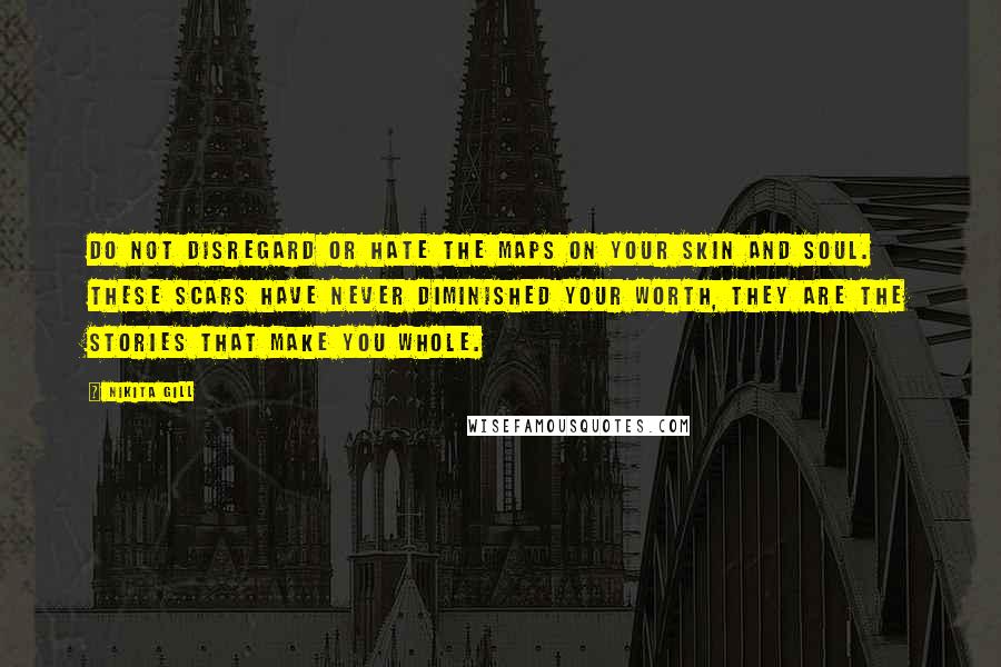 Nikita Gill Quotes: Do not disregard or hate the maps on your skin and soul. These scars have never diminished your worth, they are the stories that make you whole.