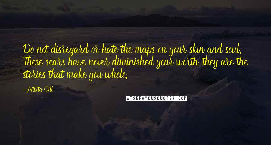 Nikita Gill Quotes: Do not disregard or hate the maps on your skin and soul. These scars have never diminished your worth, they are the stories that make you whole.