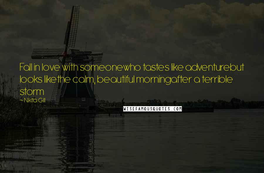 Nikita Gill Quotes: Fall in love with someonewho tastes like adventurebut looks likethe calm, beautiful morningafter a terrible storm