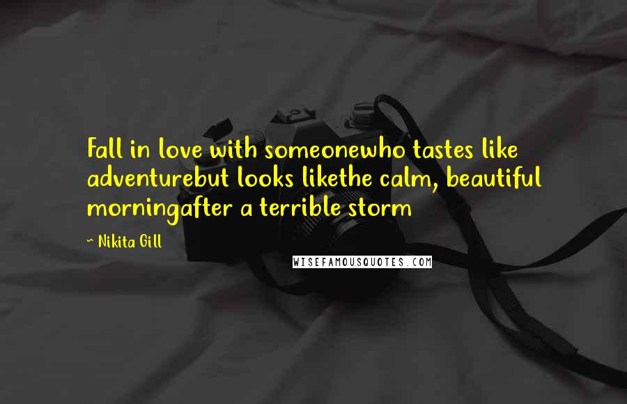 Nikita Gill Quotes: Fall in love with someonewho tastes like adventurebut looks likethe calm, beautiful morningafter a terrible storm