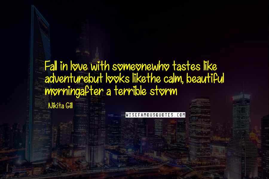 Nikita Gill Quotes: Fall in love with someonewho tastes like adventurebut looks likethe calm, beautiful morningafter a terrible storm