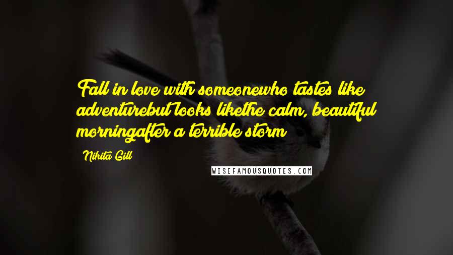 Nikita Gill Quotes: Fall in love with someonewho tastes like adventurebut looks likethe calm, beautiful morningafter a terrible storm