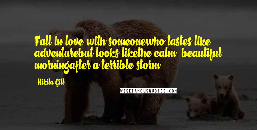 Nikita Gill Quotes: Fall in love with someonewho tastes like adventurebut looks likethe calm, beautiful morningafter a terrible storm