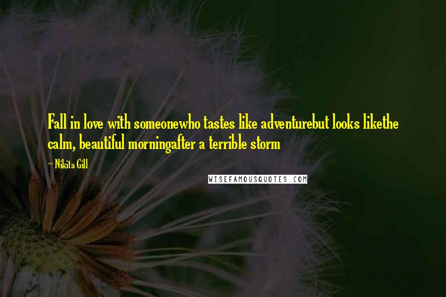 Nikita Gill Quotes: Fall in love with someonewho tastes like adventurebut looks likethe calm, beautiful morningafter a terrible storm