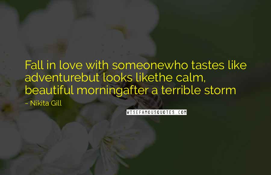 Nikita Gill Quotes: Fall in love with someonewho tastes like adventurebut looks likethe calm, beautiful morningafter a terrible storm