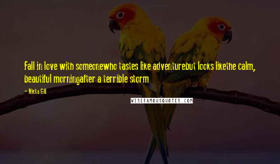 Nikita Gill Quotes: Fall in love with someonewho tastes like adventurebut looks likethe calm, beautiful morningafter a terrible storm