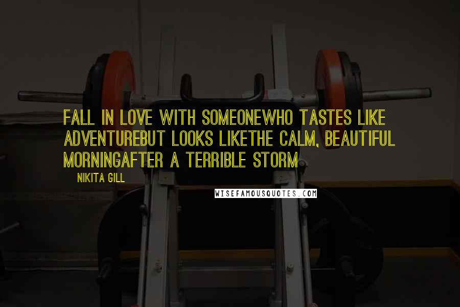 Nikita Gill Quotes: Fall in love with someonewho tastes like adventurebut looks likethe calm, beautiful morningafter a terrible storm