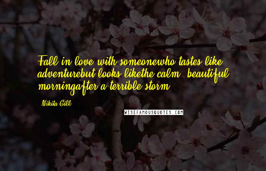 Nikita Gill Quotes: Fall in love with someonewho tastes like adventurebut looks likethe calm, beautiful morningafter a terrible storm