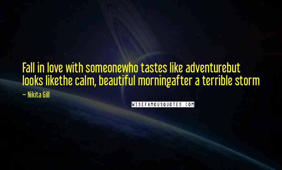 Nikita Gill Quotes: Fall in love with someonewho tastes like adventurebut looks likethe calm, beautiful morningafter a terrible storm