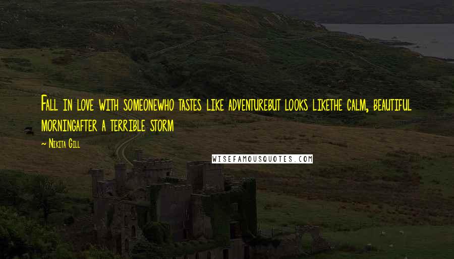 Nikita Gill Quotes: Fall in love with someonewho tastes like adventurebut looks likethe calm, beautiful morningafter a terrible storm