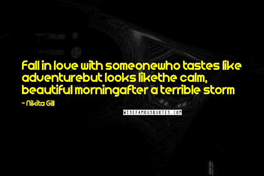 Nikita Gill Quotes: Fall in love with someonewho tastes like adventurebut looks likethe calm, beautiful morningafter a terrible storm