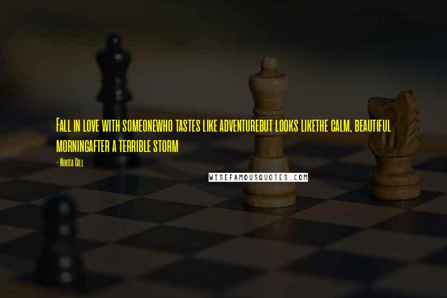 Nikita Gill Quotes: Fall in love with someonewho tastes like adventurebut looks likethe calm, beautiful morningafter a terrible storm
