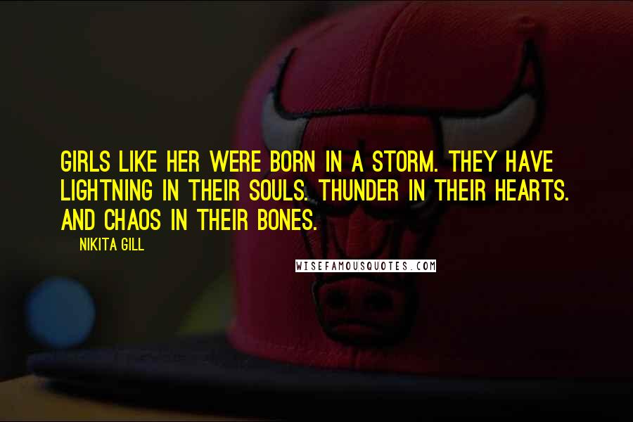 Nikita Gill Quotes: Girls like her were born in a storm. They have lightning in their souls. Thunder in their hearts. And chaos in their bones.