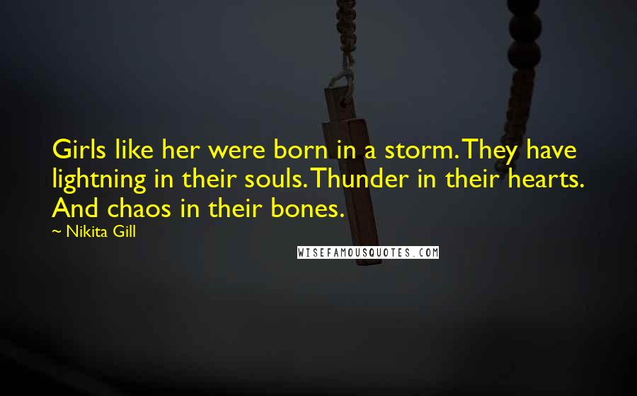 Nikita Gill Quotes: Girls like her were born in a storm. They have lightning in their souls. Thunder in their hearts. And chaos in their bones.