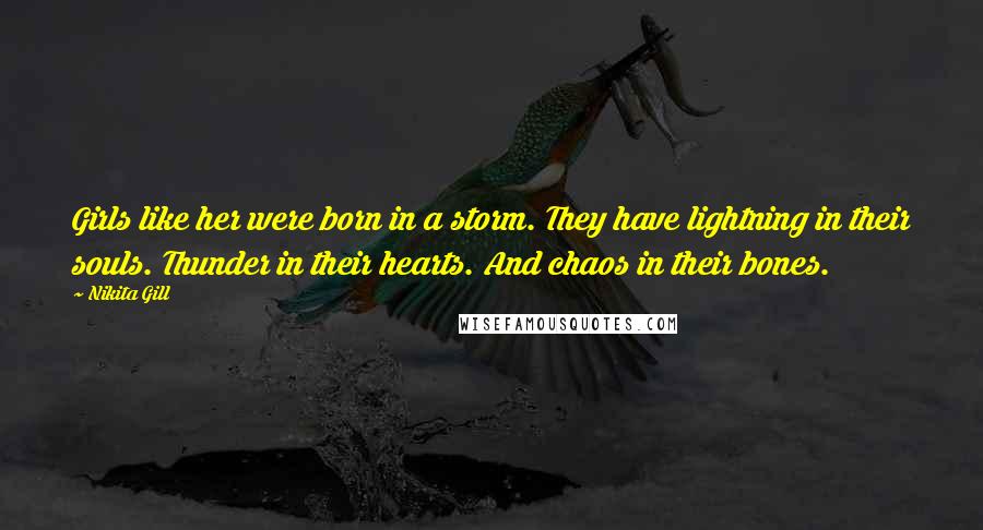 Nikita Gill Quotes: Girls like her were born in a storm. They have lightning in their souls. Thunder in their hearts. And chaos in their bones.