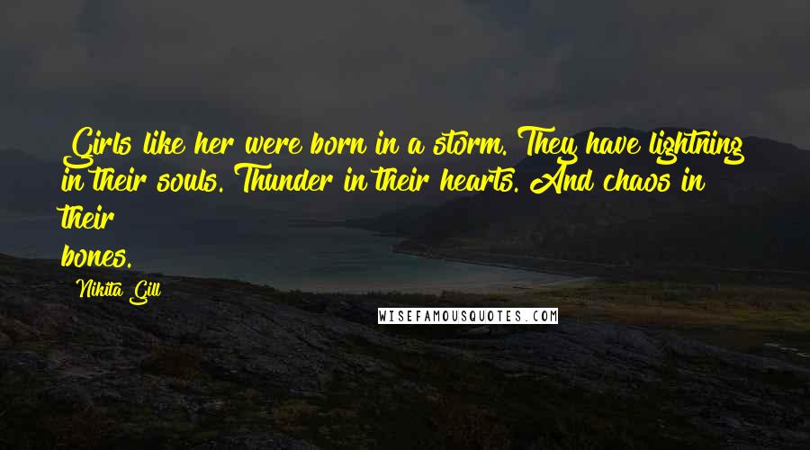 Nikita Gill Quotes: Girls like her were born in a storm. They have lightning in their souls. Thunder in their hearts. And chaos in their bones.