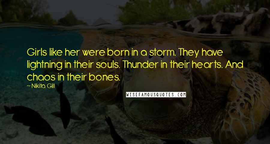 Nikita Gill Quotes: Girls like her were born in a storm. They have lightning in their souls. Thunder in their hearts. And chaos in their bones.