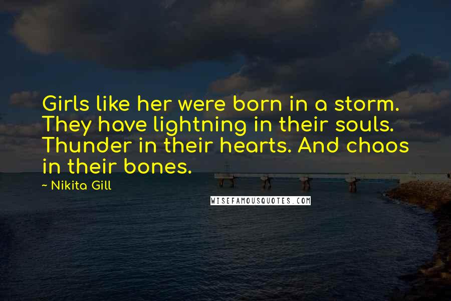 Nikita Gill Quotes: Girls like her were born in a storm. They have lightning in their souls. Thunder in their hearts. And chaos in their bones.