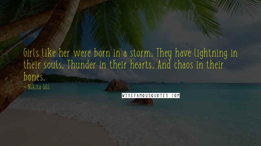 Nikita Gill Quotes: Girls like her were born in a storm. They have lightning in their souls. Thunder in their hearts. And chaos in their bones.