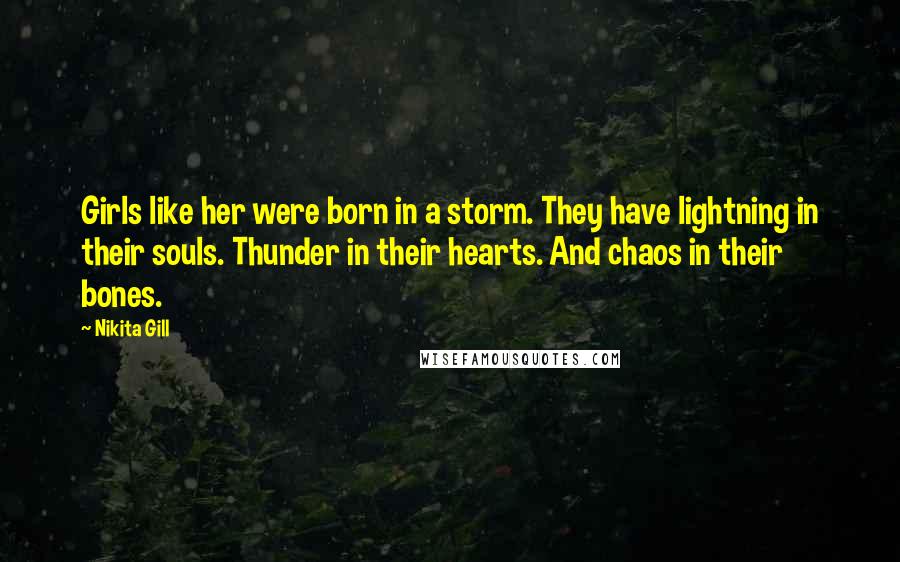 Nikita Gill Quotes: Girls like her were born in a storm. They have lightning in their souls. Thunder in their hearts. And chaos in their bones.