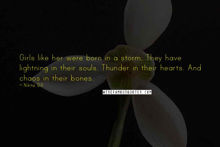 Nikita Gill Quotes: Girls like her were born in a storm. They have lightning in their souls. Thunder in their hearts. And chaos in their bones.