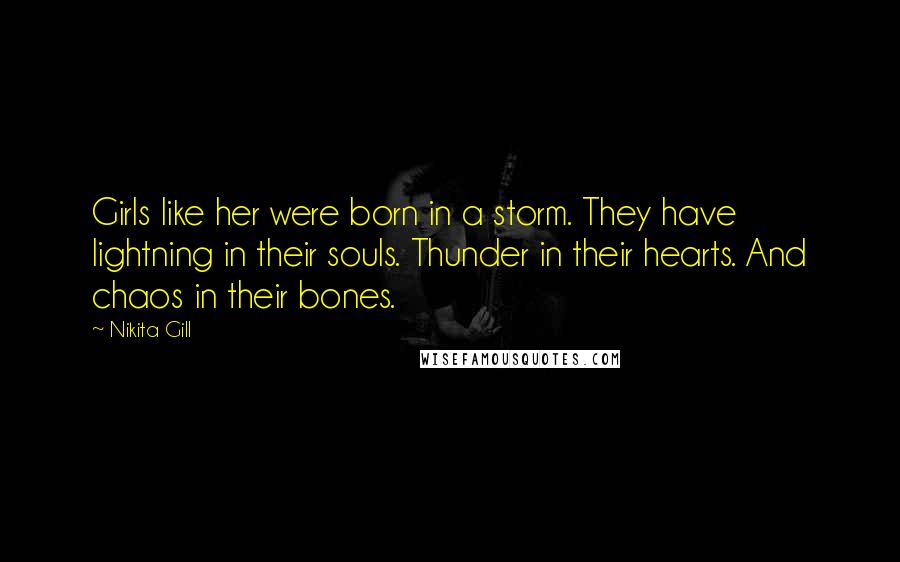 Nikita Gill Quotes: Girls like her were born in a storm. They have lightning in their souls. Thunder in their hearts. And chaos in their bones.