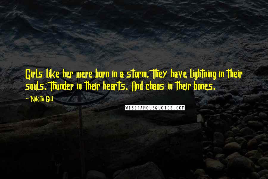 Nikita Gill Quotes: Girls like her were born in a storm. They have lightning in their souls. Thunder in their hearts. And chaos in their bones.