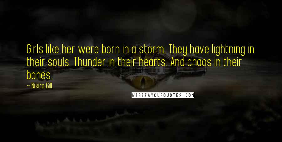 Nikita Gill Quotes: Girls like her were born in a storm. They have lightning in their souls. Thunder in their hearts. And chaos in their bones.