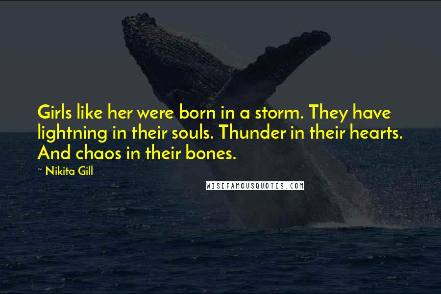 Nikita Gill Quotes: Girls like her were born in a storm. They have lightning in their souls. Thunder in their hearts. And chaos in their bones.