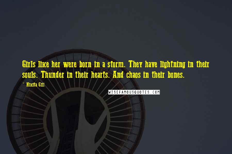 Nikita Gill Quotes: Girls like her were born in a storm. They have lightning in their souls. Thunder in their hearts. And chaos in their bones.