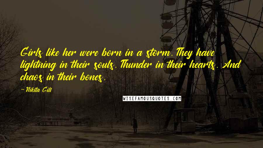 Nikita Gill Quotes: Girls like her were born in a storm. They have lightning in their souls. Thunder in their hearts. And chaos in their bones.