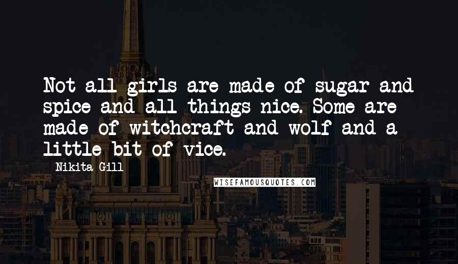 Nikita Gill Quotes: Not all girls are made of sugar and spice and all things nice. Some are made of witchcraft and wolf and a little bit of vice.