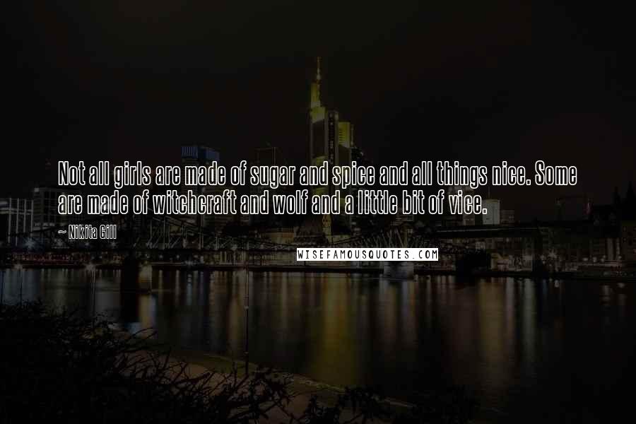 Nikita Gill Quotes: Not all girls are made of sugar and spice and all things nice. Some are made of witchcraft and wolf and a little bit of vice.