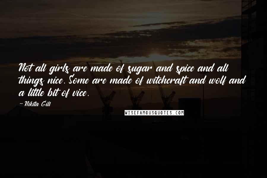 Nikita Gill Quotes: Not all girls are made of sugar and spice and all things nice. Some are made of witchcraft and wolf and a little bit of vice.