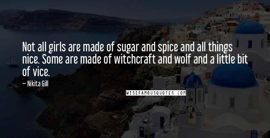Nikita Gill Quotes: Not all girls are made of sugar and spice and all things nice. Some are made of witchcraft and wolf and a little bit of vice.