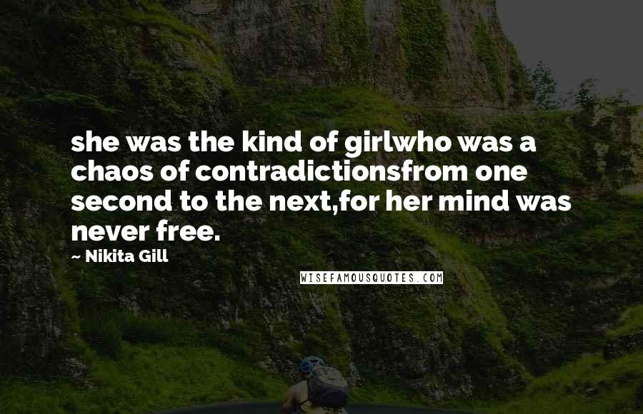 Nikita Gill Quotes: she was the kind of girlwho was a chaos of contradictionsfrom one second to the next,for her mind was never free.