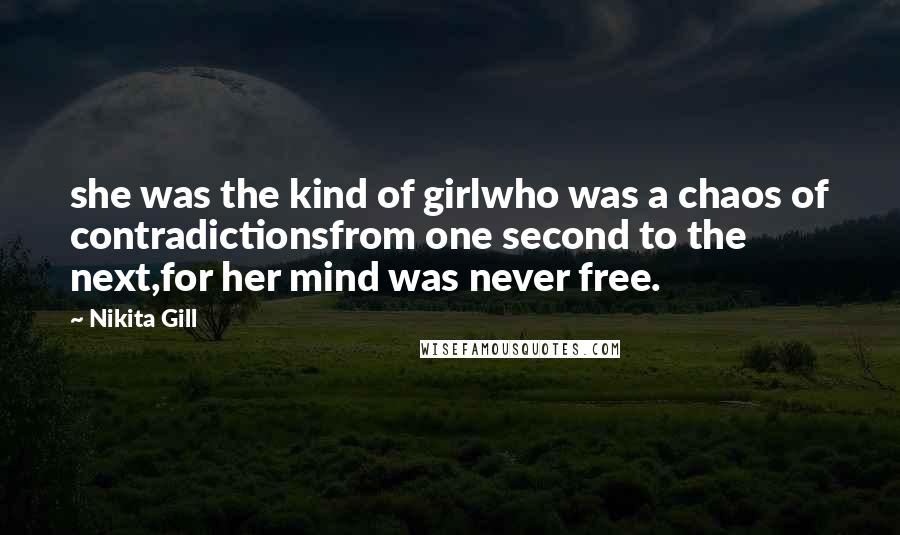 Nikita Gill Quotes: she was the kind of girlwho was a chaos of contradictionsfrom one second to the next,for her mind was never free.